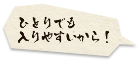 ひとりでも 入りやすいから！